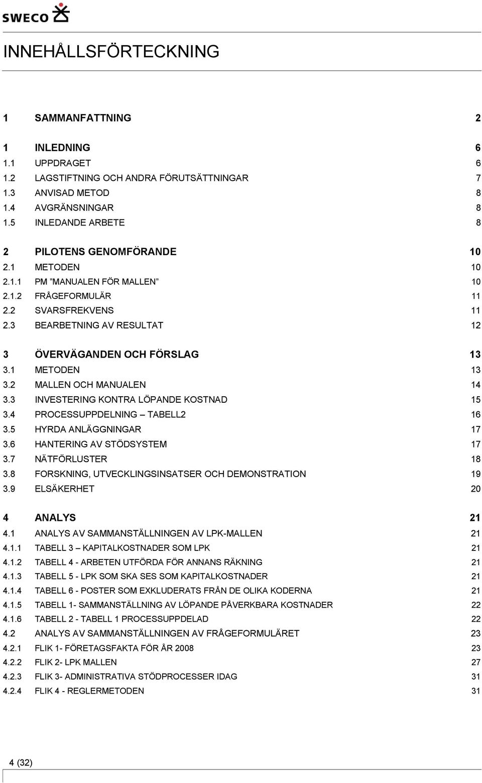 3 BEARBETNING AV RESULTAT 12 3 ÖVERVÄGANDEN OCH FÖRSLAG 13 3.1 METODEN 13 3.2 MALLEN OCH MANUALEN 14 3.3 INVESTERING KONTRA LÖPANDE KOSTNAD 15 3.4 PROCESSUPPDELNING TABELL2 16 3.