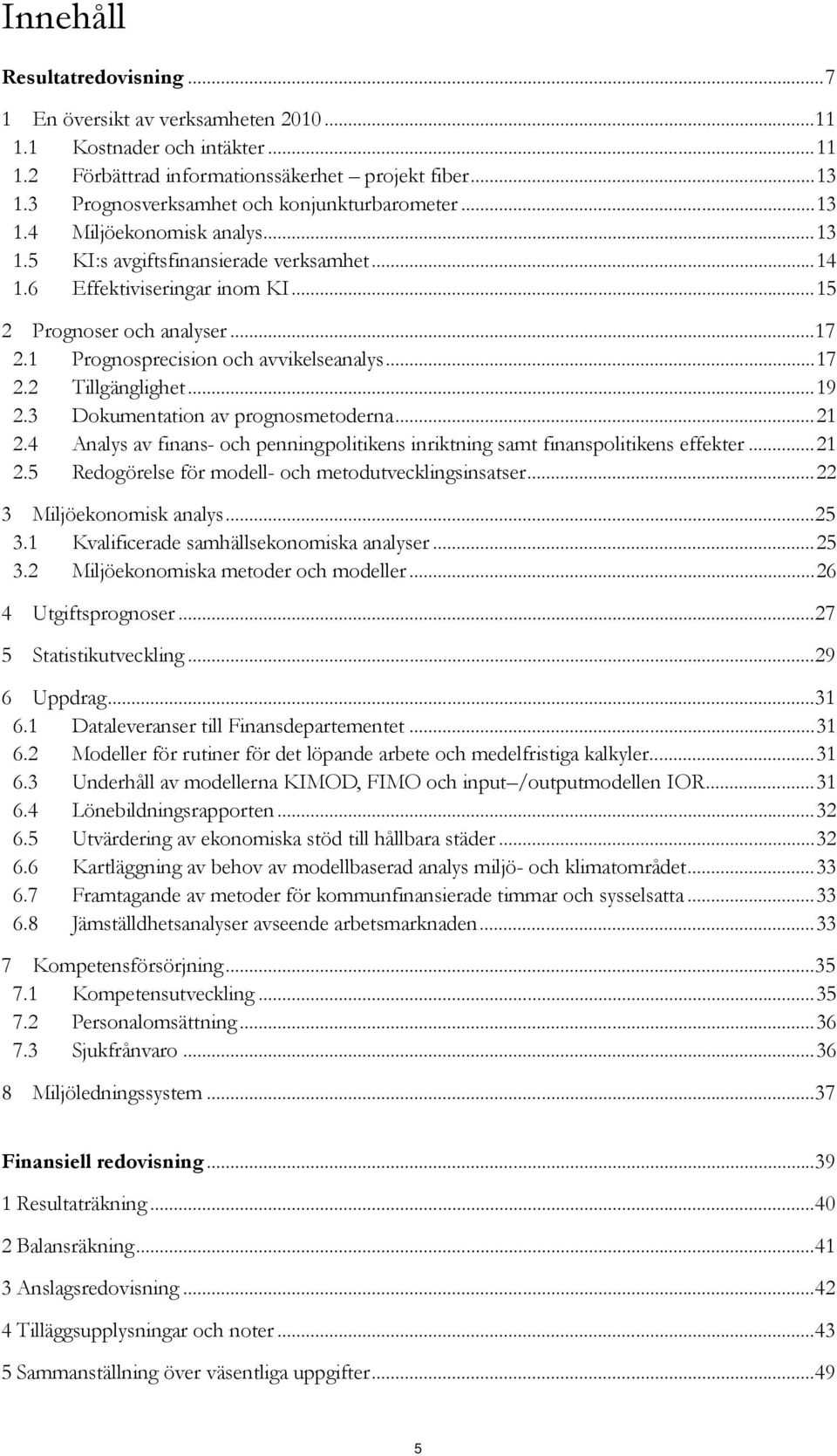 1 Prognosprecision och avvikelseanalys...17 2.2 Tillgänglighet...19 2.3 Dokumentation av prognosmetoderna...21 2.4 Analys av finans- och penningpolitikens inriktning samt finanspolitikens effekter.