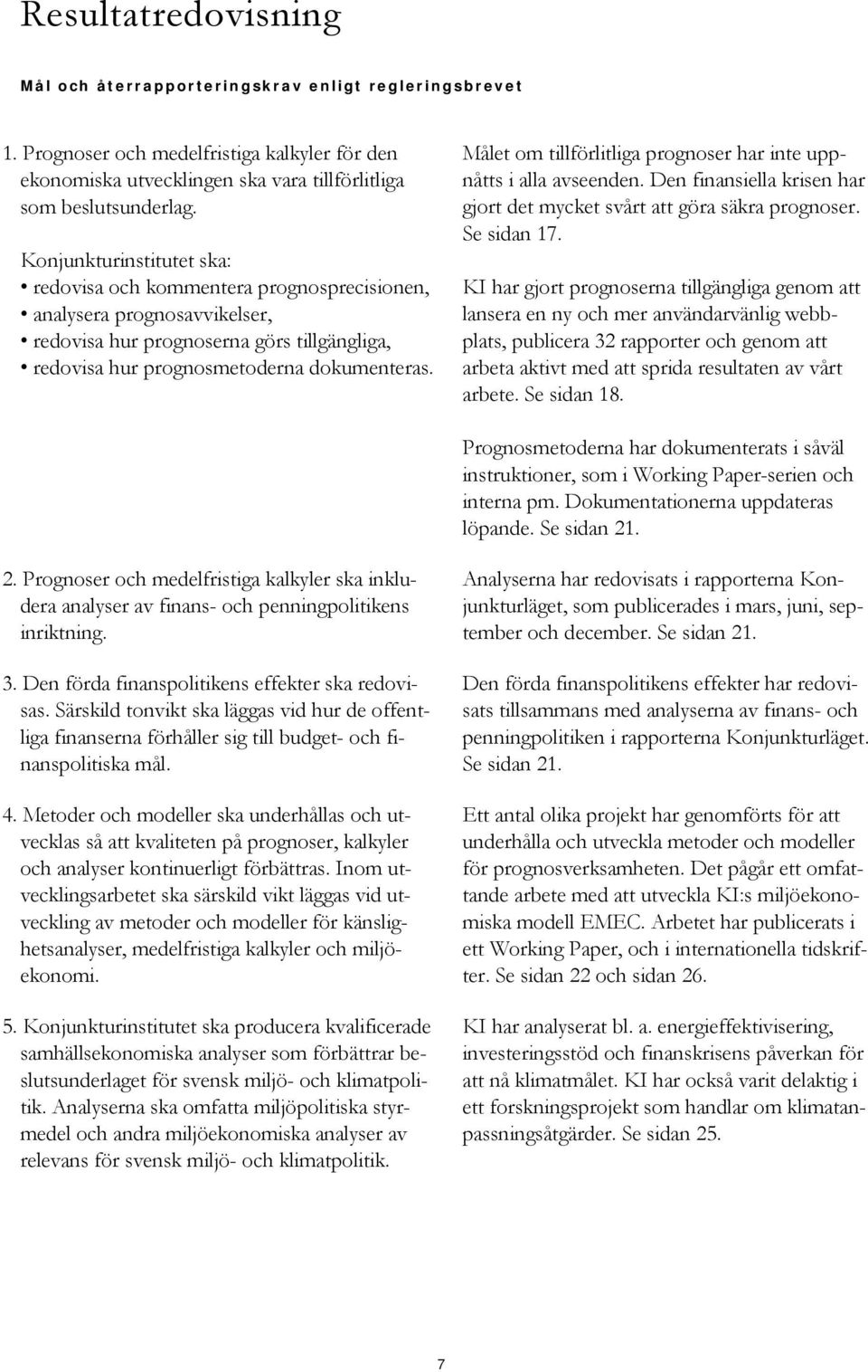 Målet om tillförlitliga prognoser har inte uppnåtts i alla avseenden. Den finansiella krisen har gjort det mycket svårt att göra säkra prognoser. Se sidan 17.