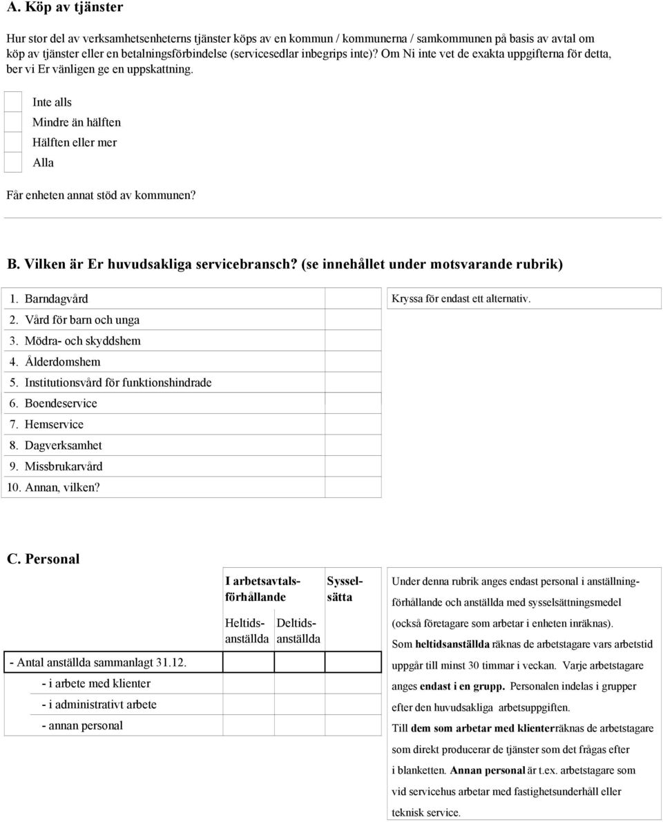 Vilken är Er huvudsakliga servicebransch? (se innehållet under motsvarande rubrik) 1. Barndagvård Kryssa för endast ett alternativ. 2. Vård för barn och unga 3. Mödra- och skyddshem 4. Ålderdomshem 5.