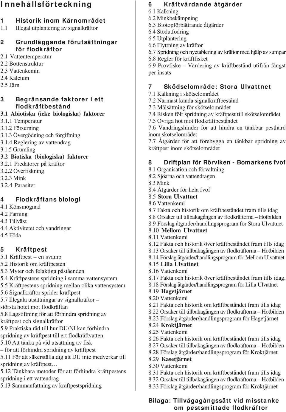 1.5 Grumling 3.2 Biotiska (biologiska) faktorer 3.2.1 Predatorer på kräftor 3.2.2 Överfiskning 3.2.3 Mink 3.2.4 Parasiter 4 Flodkräftans biologi 4.1 Könsmognad 4.2 Parning 4.3 Tillväxt 4.