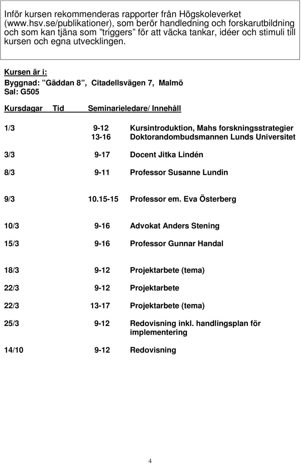 Kursen är i: Byggnad: Gäddan 8, Citadellsvägen 7, Malmö Sal: G505 Kursdagar Tid Seminarieledare/ Innehåll 1/3 9-12 Kursintroduktion, Mahs forskningsstrategier 13-16 Doktorandombudsmannen Lunds