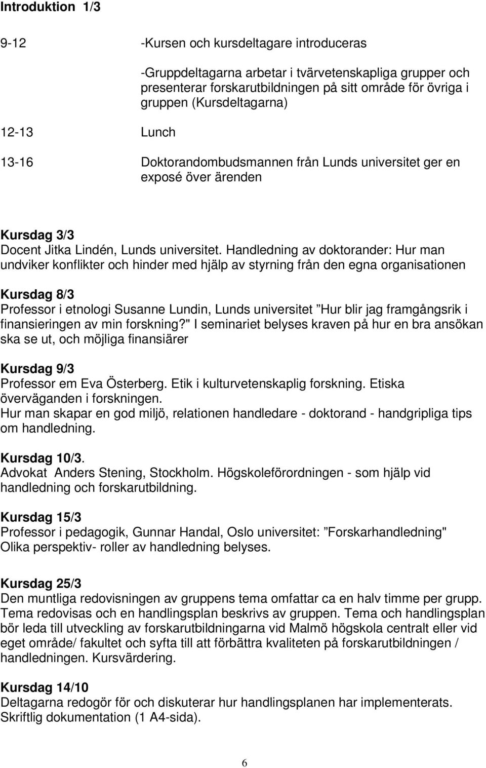 Handledning av doktorander: Hur man undviker konflikter och hinder med hjälp av styrning från den egna organisationen Kursdag 8/3 Professor i etnologi Susanne Lundin, Lunds universitet Hur blir jag