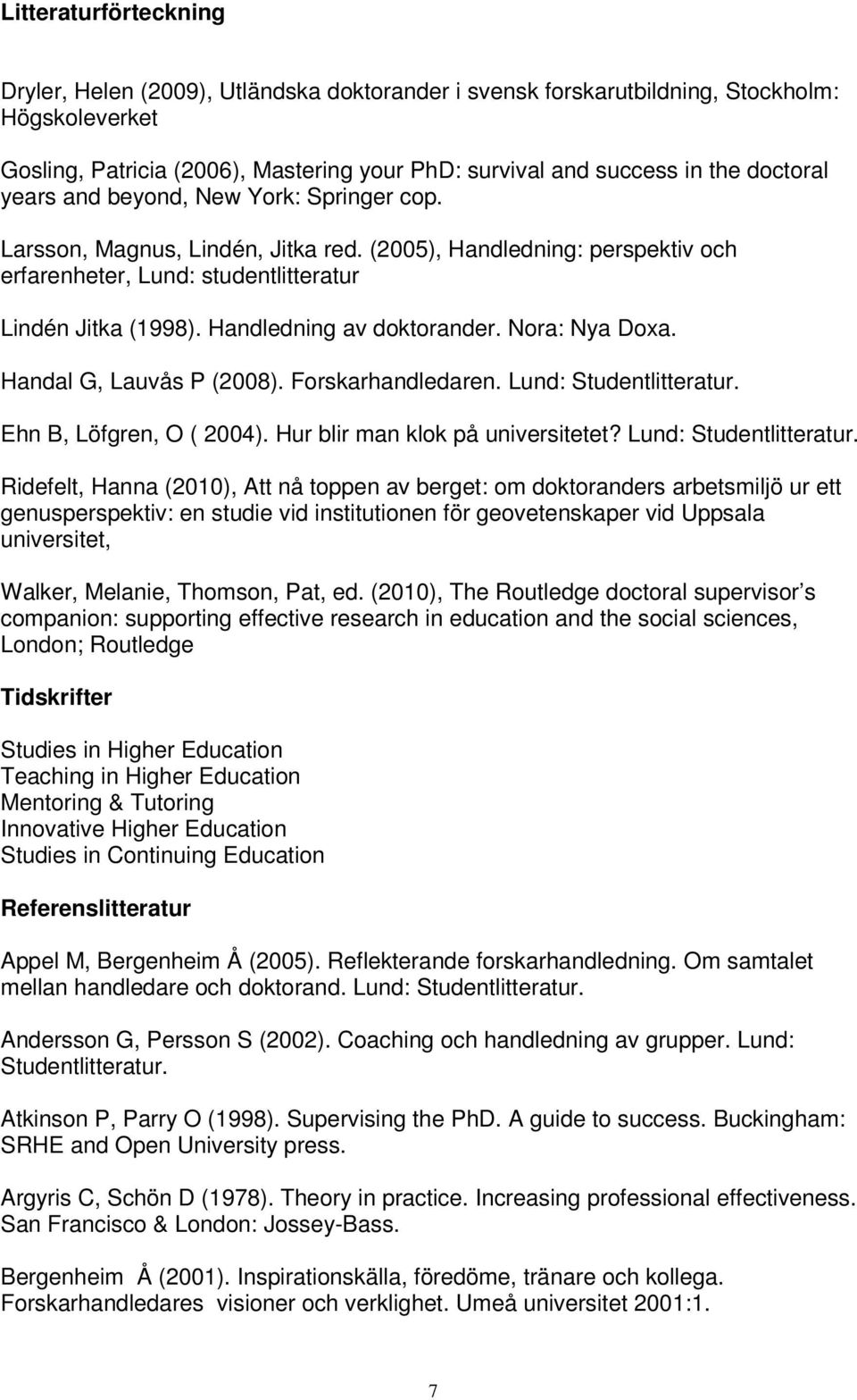 Handledning av doktorander. Nora: Nya Doxa. Handal G, Lauvås P (2008). Forskarhandledaren. Lund: Studentlitteratur. Ehn B, Löfgren, O ( 2004). Hur blir man klok på universitetet?