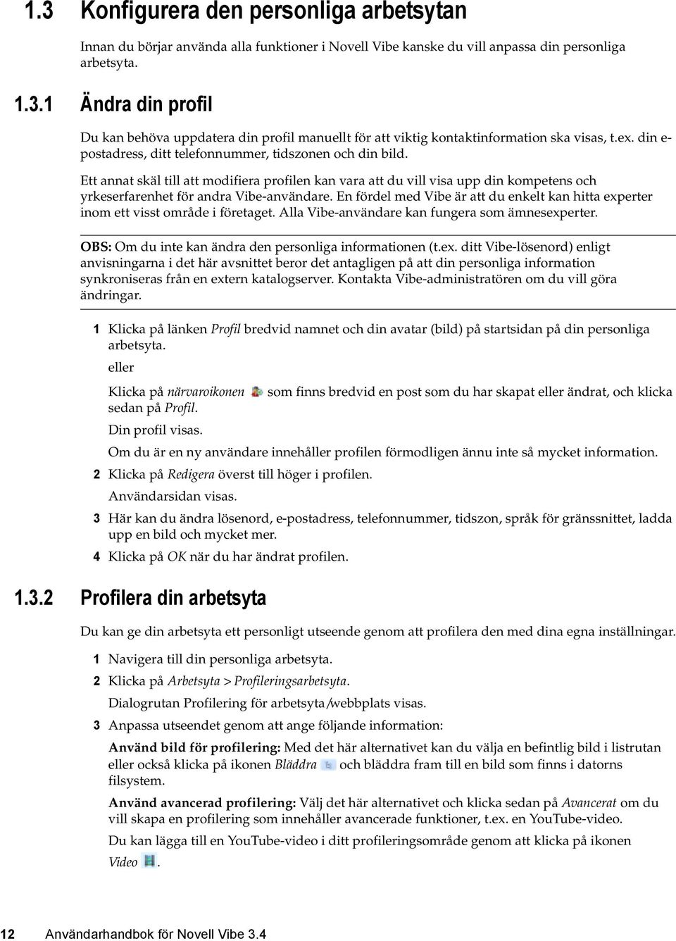 En fördel med Vibe är att du enkelt kan hitta experter inom ett visst område i företaget. Alla Vibe-användare kan fungera som ämnesexperter. OBS: Om du inte kan ändra den personliga informationen (t.