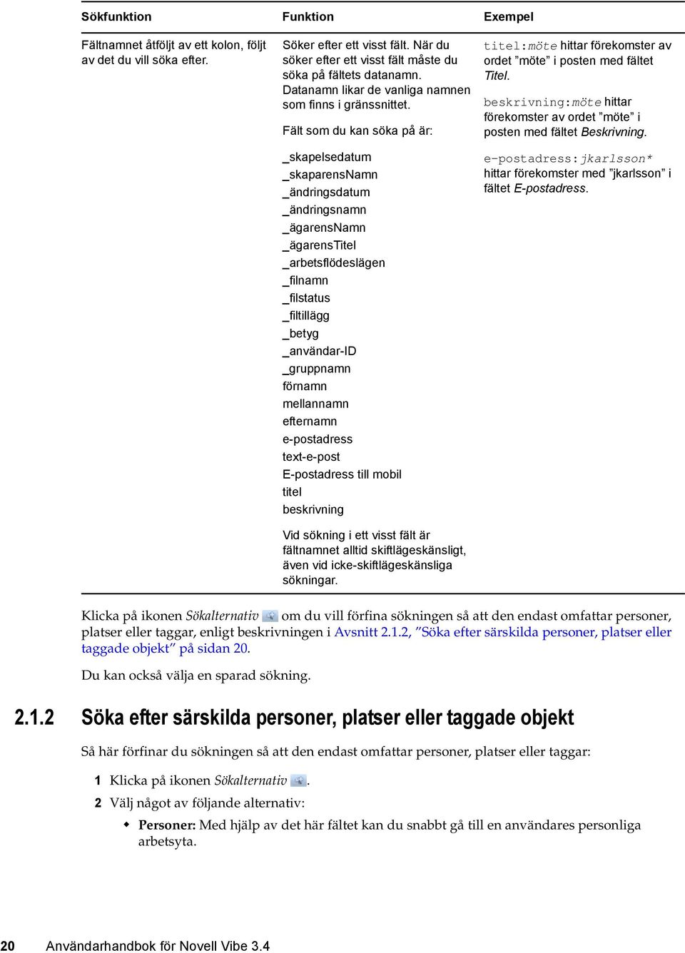 Fält som du kan söka på är: _skapelsedatum _skaparensnamn _ändringsdatum _ändringsnamn _ägarensnamn _ägarenstitel _arbetsflödeslägen _filnamn _filstatus _filtillägg _betyg _användar-id _gruppnamn