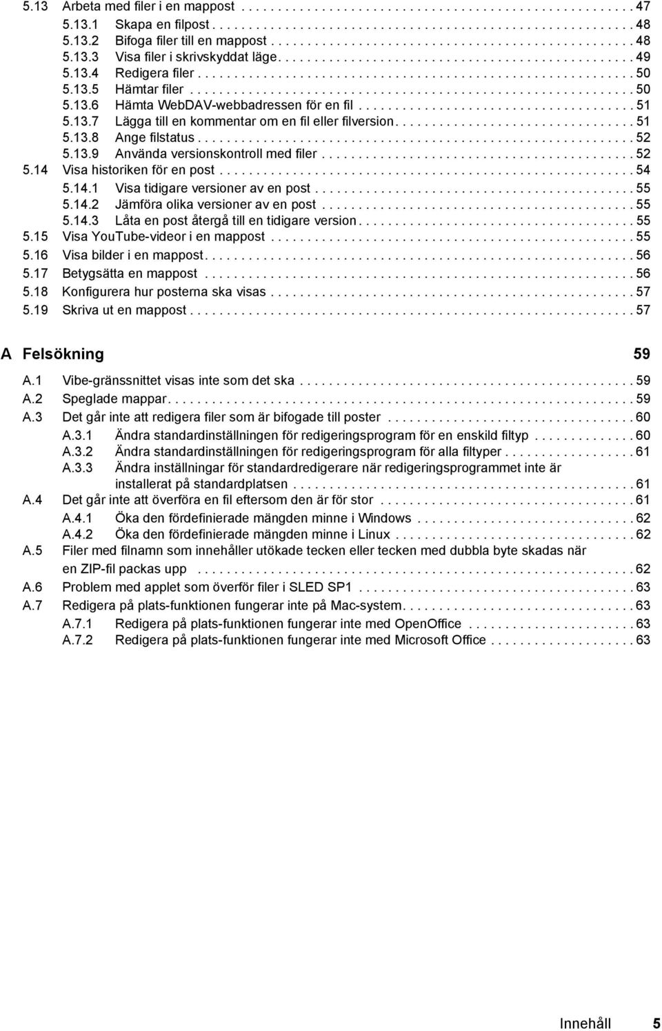 13.5 Hämtar filer............................................................. 50 5.13.6 Hämta WebDAV-webbadressen för en fil...................................... 51 5.13.7 Lägga till en kommentar om en fil eller filversion.