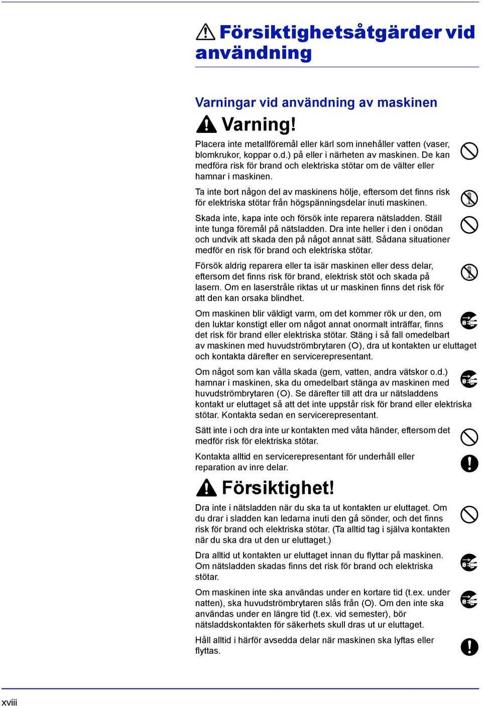 Ta inte bort någon del av maskinens hölje, eftersom det finns risk för elektriska stötar från högspänningsdelar inuti maskinen. Skada inte, kapa inte och försök inte reparera nätsladden.