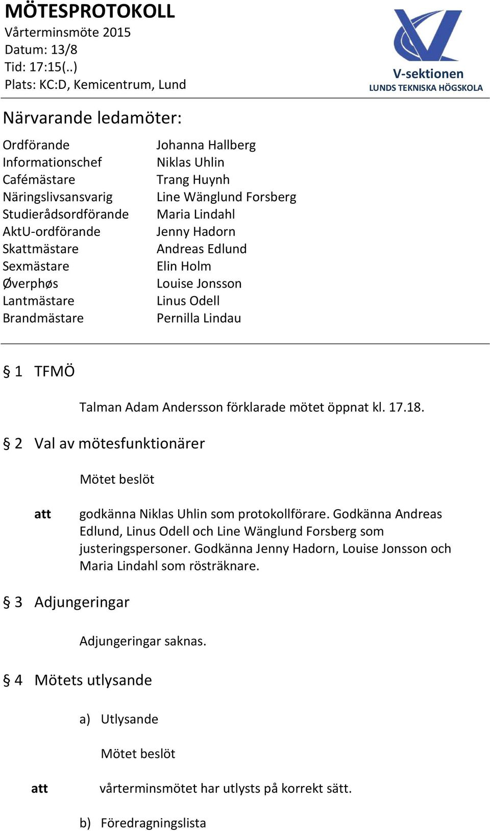 mötet öppnat kl. 17.18. 2 Val av mötesfunktionärer godkänna Niklas Uhlin som protokollförare. Godkänna Andreas Edlund, Linus Odell och Line Wänglund Forsberg som justeringspersoner.