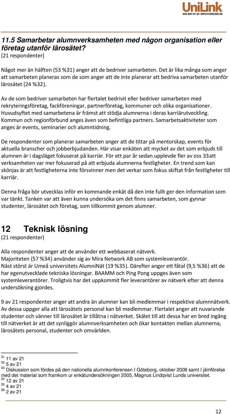 Av de som bedriver samarbeten har flertalet bedrivit eller bedriver samarbeten med rekryteringsföretag, fackföreningar, partnerföretag, kommuner och olika organisationer.