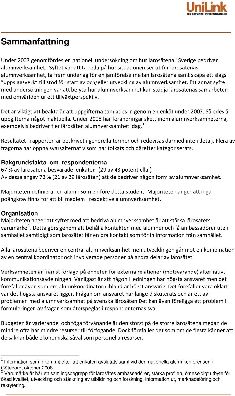 och/eller utveckling av alumnverksamhet. Ett annat syfte med undersökningen var att belysa hur alumnverksamhet kan stödja lärosätenas samarbeten med omvärlden ur ett tillväxtperspektiv.