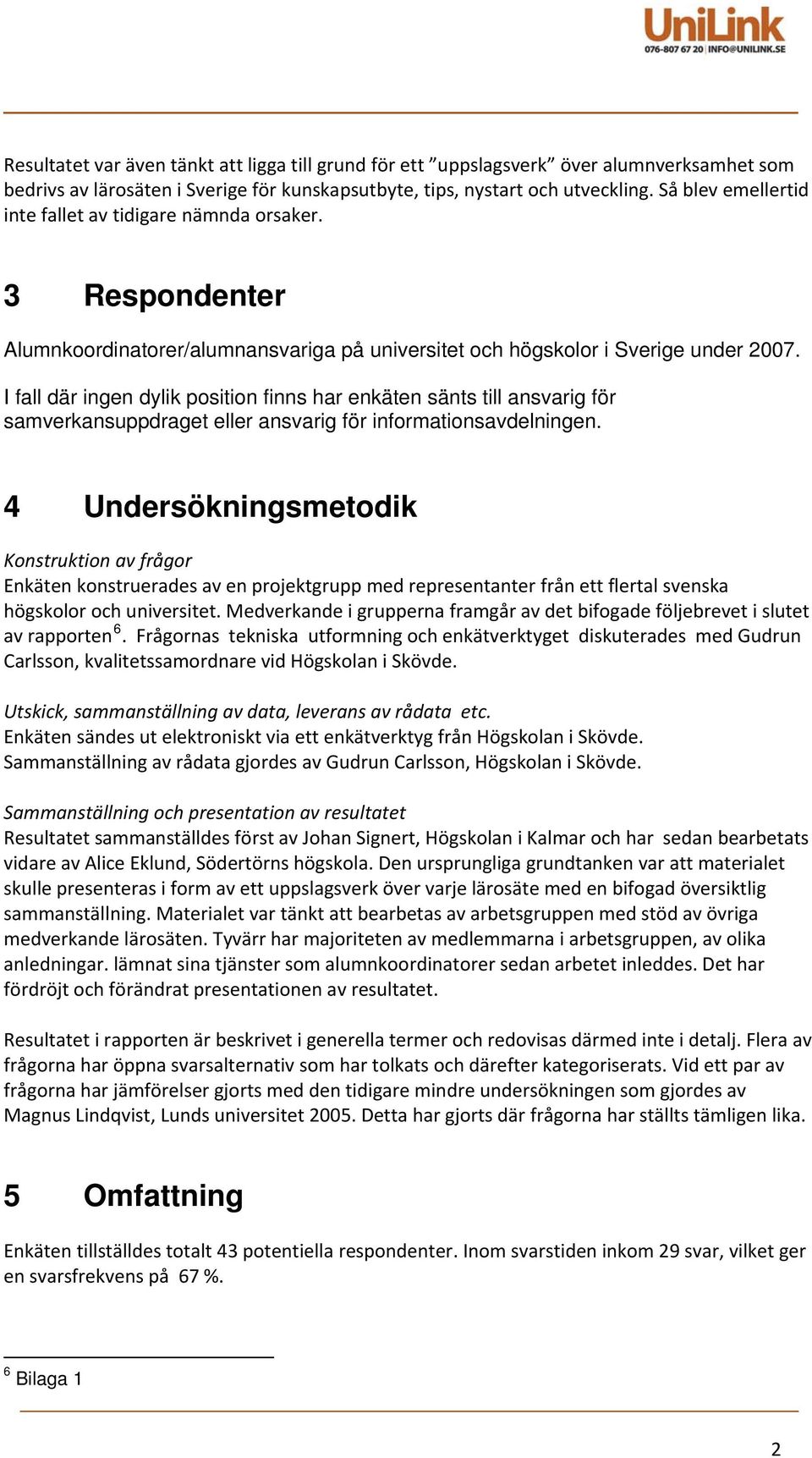 I fall där ingen dylik position finns har enkäten sänts till ansvarig för samverkansuppdraget eller ansvarig för informationsavdelningen.