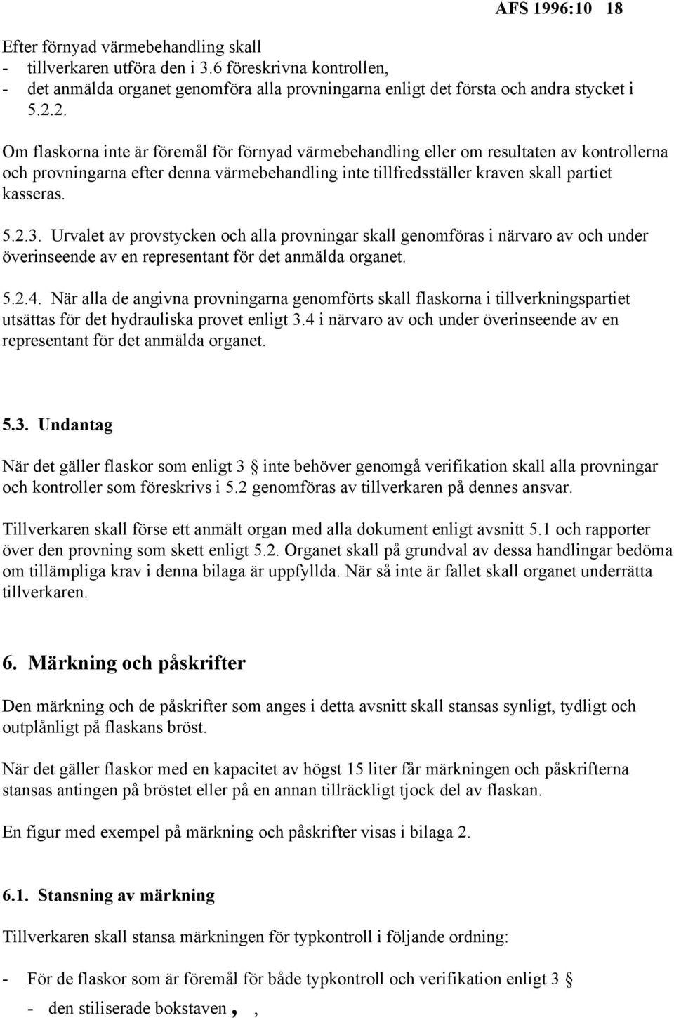 Urvalet av provstycken och alla provningar skall genomföras i närvaro av och under överinseende av en representant för det anmälda organet. 5.2.4.