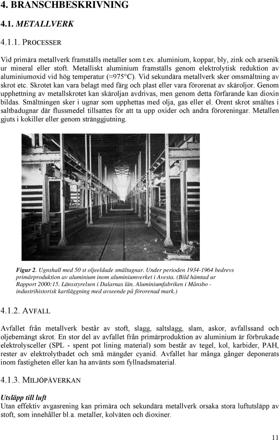 Skrotet kan vara belagt med färg och plast eller vara förorenat av skäroljor. Genom upphettning av metallskrotet kan skäroljan avdrivas, men genom detta förfarande kan dioxin bildas.