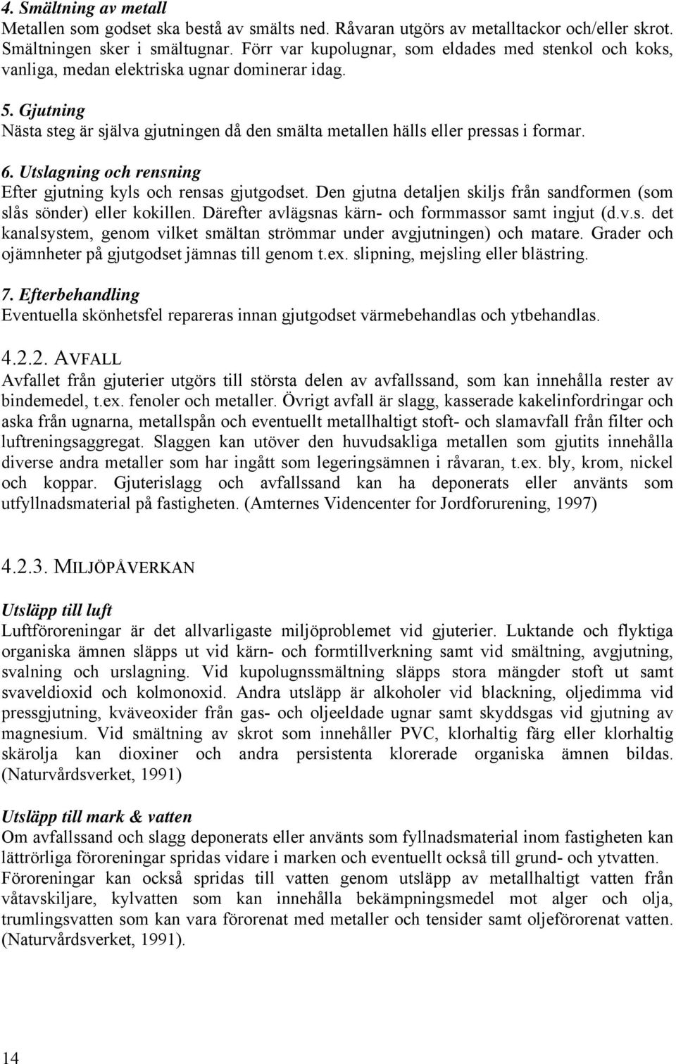 6. Utslagning och rensning Efter gjutning kyls och rensas gjutgodset. Den gjutna detaljen skiljs från sandformen (som slås sönder) eller kokillen.