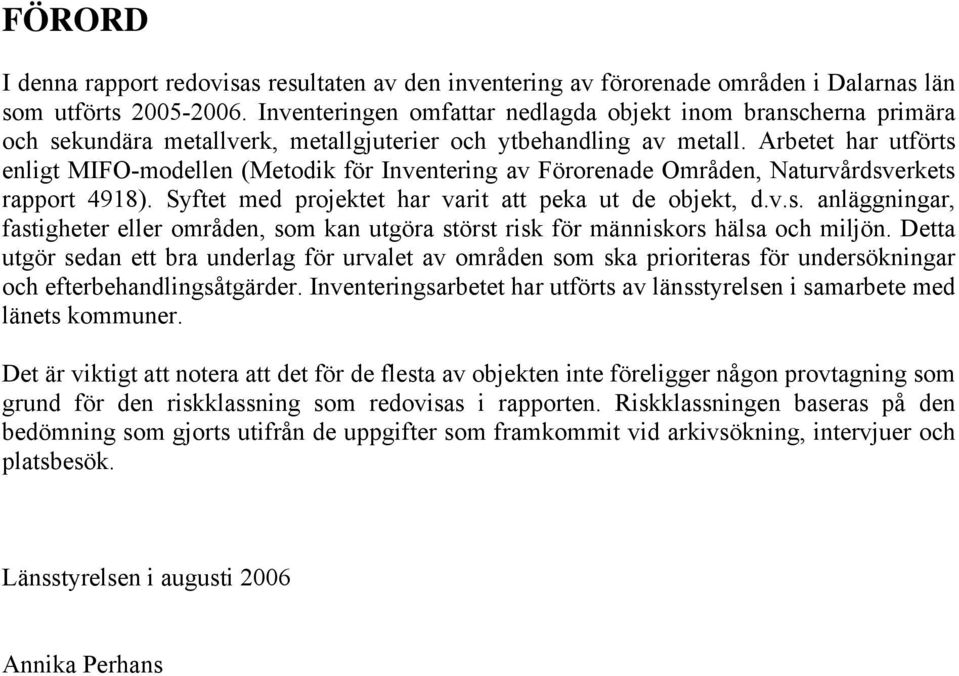 Arbetet har utförts enligt MIFO-modellen (Metodik för Inventering av Förorenade Områden, Naturvårdsverkets rapport 4918). Syftet med projektet har varit att peka ut de objekt, d.v.s. anläggningar, fastigheter eller områden, som kan utgöra störst risk för människors hälsa och miljön.