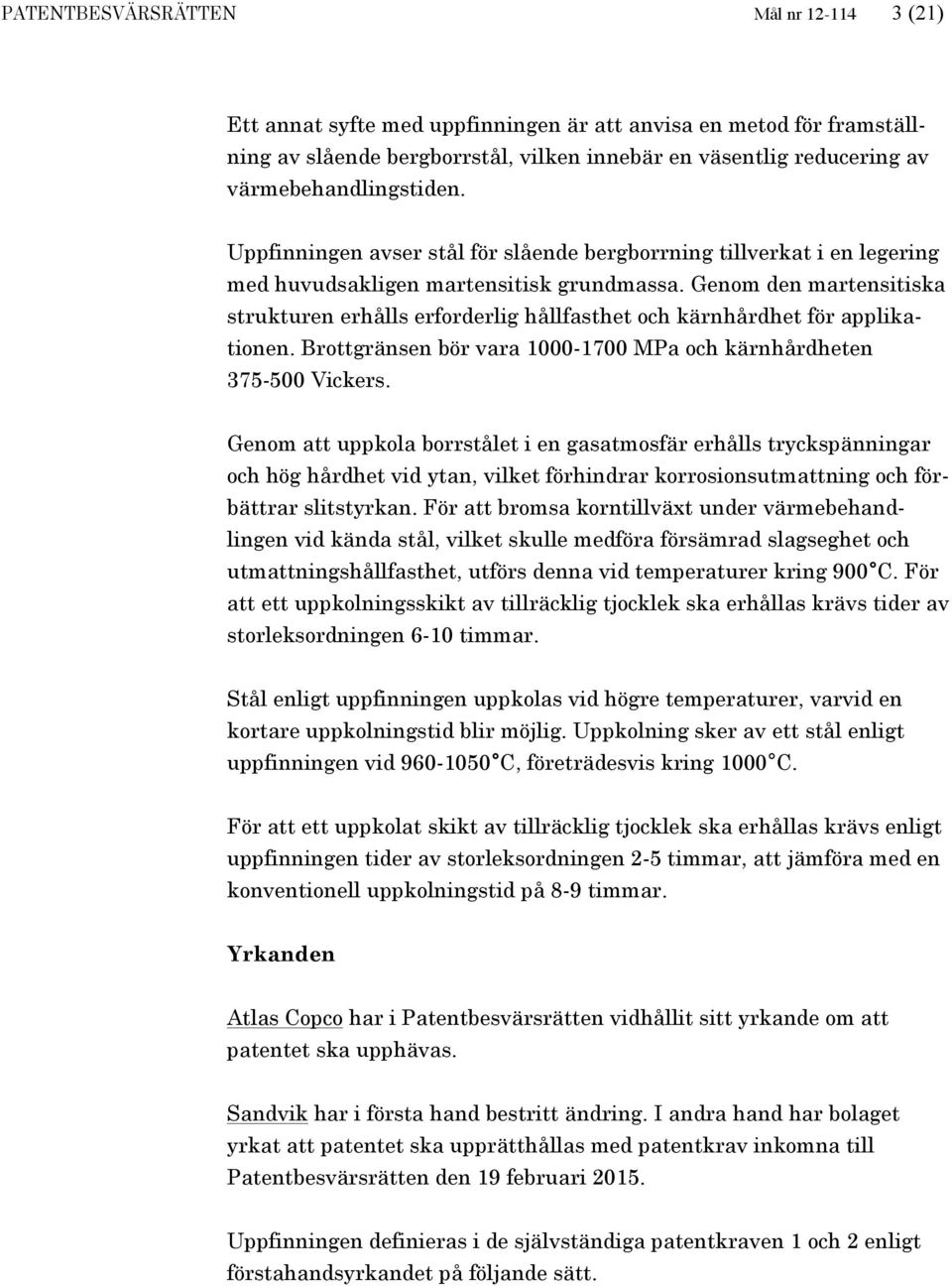 Genom den martensitiska strukturen erhålls erforderlig hållfasthet och kärnhårdhet för applikationen. Brottgränsen bör vara 1000-1700 MPa och kärnhårdheten 375-500 Vickers.