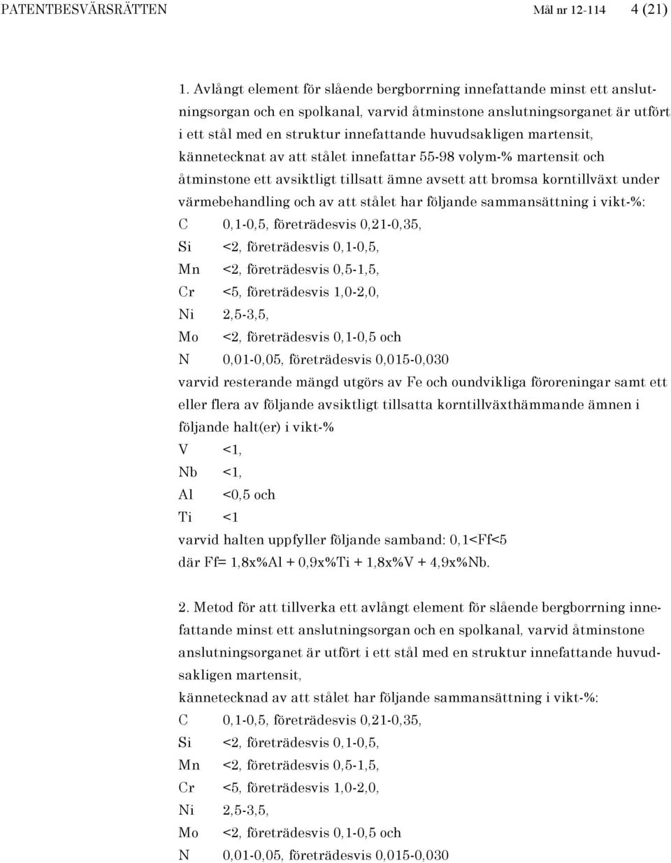 martensit, kännetecknat av att stålet innefattar 55-98 volym-% martensit och åtminstone ett avsiktligt tillsatt ämne avsett att bromsa korntillväxt under värmebehandling och av att stålet har