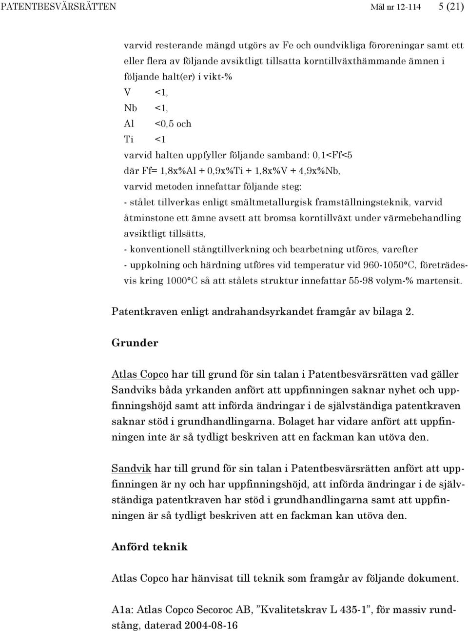 tillverkas enligt smältmetallurgisk framställningsteknik, varvid åtminstone ett ämne avsett att bromsa korntillväxt under värmebehandling avsiktligt tillsätts, - konventionell stångtillverkning och