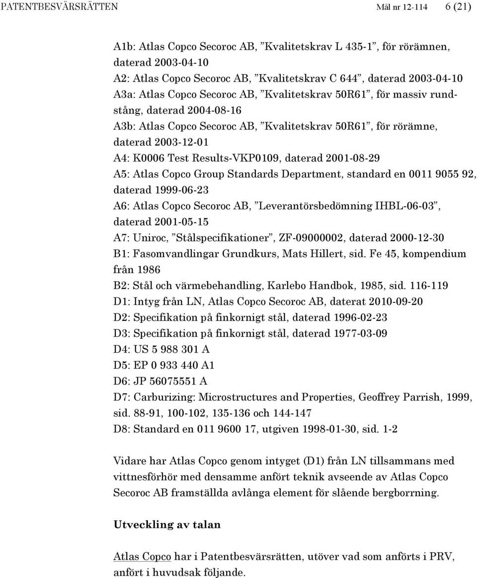 daterad 2001-08-29 A5: Atlas Copco Group Standards Department, standard en 0011 9055 92, daterad 1999-06-23 A6: Atlas Copco Secoroc AB, Leverantörsbedömning IHBL-06-03, daterad 2001-05-15 A7: Uniroc,