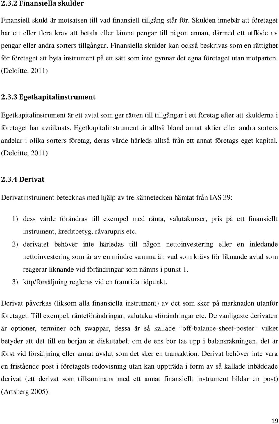 Finansiella skulder kan också beskrivas som en rättighet för företaget att byta instrument på ett sätt som inte gynnar det egna företaget utan motparten. (Deloitte, 2011) 2.3.