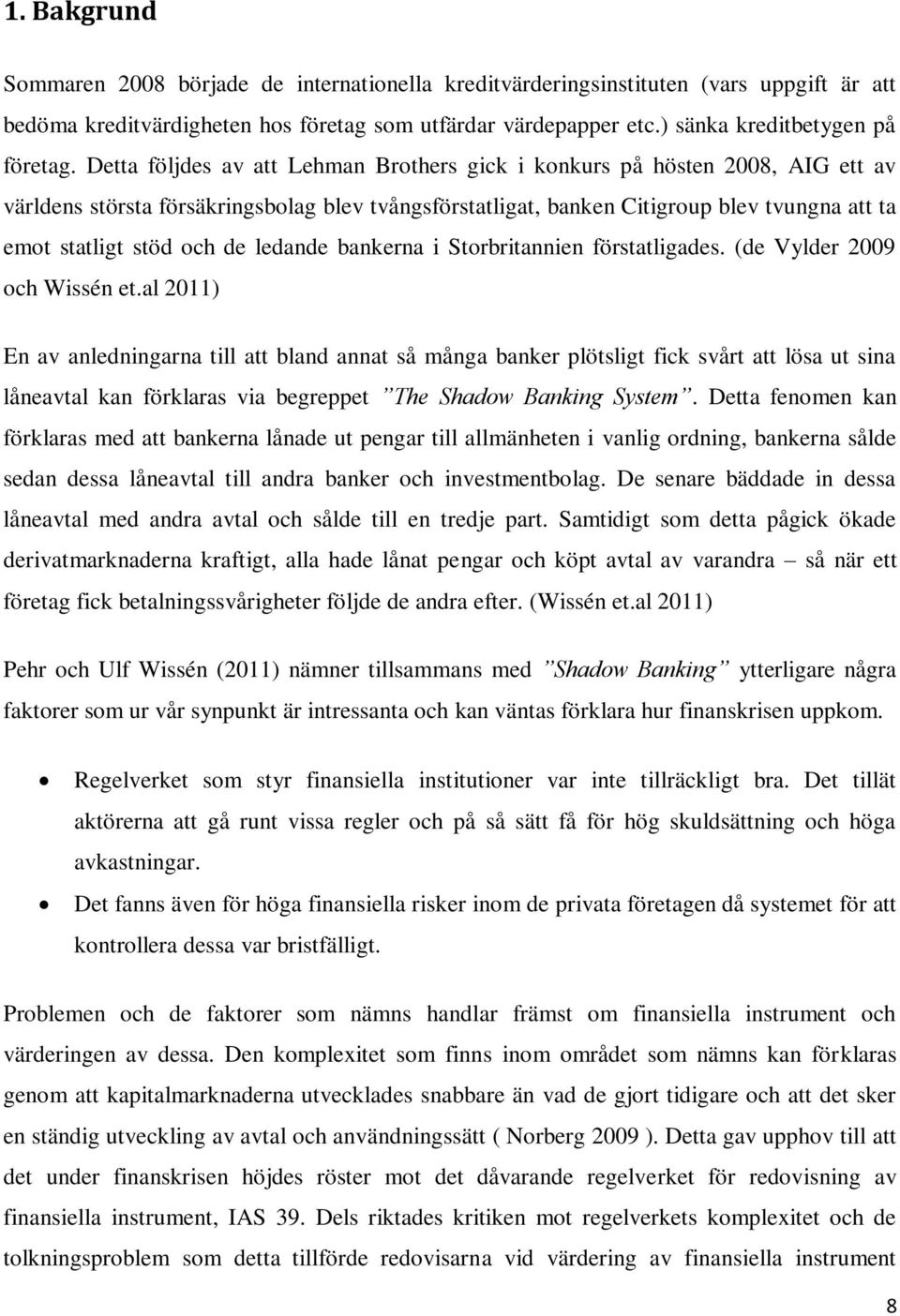 de ledande bankerna i Storbritannien förstatligades. (de Vylder 2009 och Wissén et.