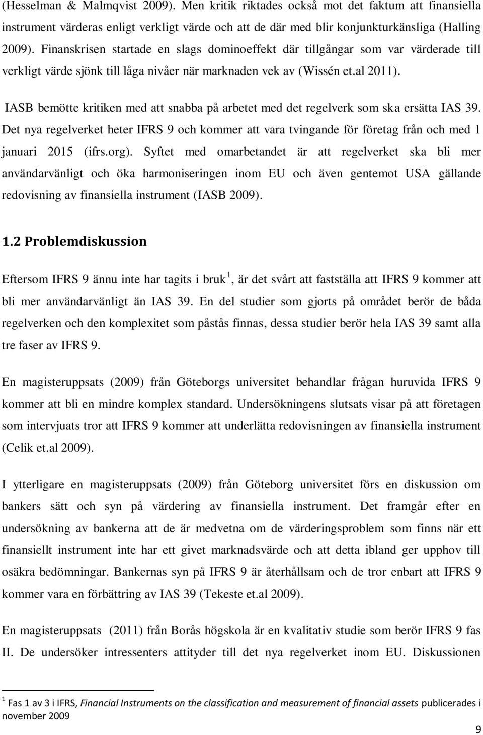 IASB bemötte kritiken med att snabba på arbetet med det regelverk som ska ersätta IAS 39. Det nya regelverket heter IFRS 9 och kommer att vara tvingande för företag från och med 1 januari 2015 (ifrs.