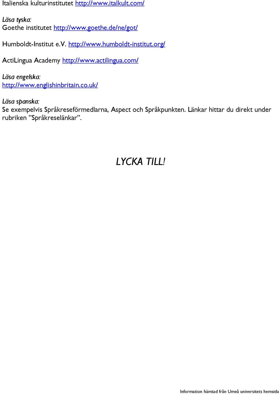 actilingua.com/ Läsa engelska: http://www.englishinbritain.co.uk/ Läsa spanska: Se exempelvis Språkreseförmedlarna, Aspect och Språkpunkten.