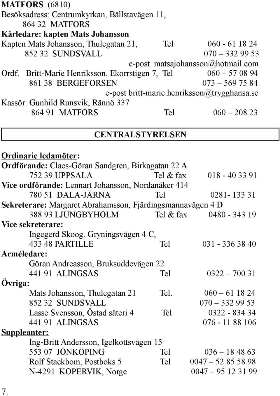 se Kassör: Gunhild Runsvik, Rännö 337 864 91 MATFORS Tel 060 208 23 CENTRALSTYRELSEN Ordinarie ledamöter: Ordförande: Claes-Göran Sandgren, Birkagatan 22 A 752 39 UPPSALA Tel & fax 018-40 33 91 Vice