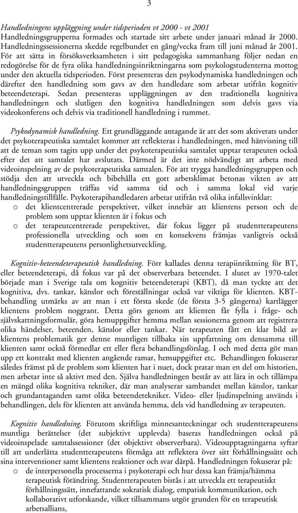 För att sätta in försöksverksamheten i sitt pedagogiska sammanhang följer nedan en redogörelse för de fyra olika handledningsinriktningarna som psykologstudenterna mottog under den aktuella