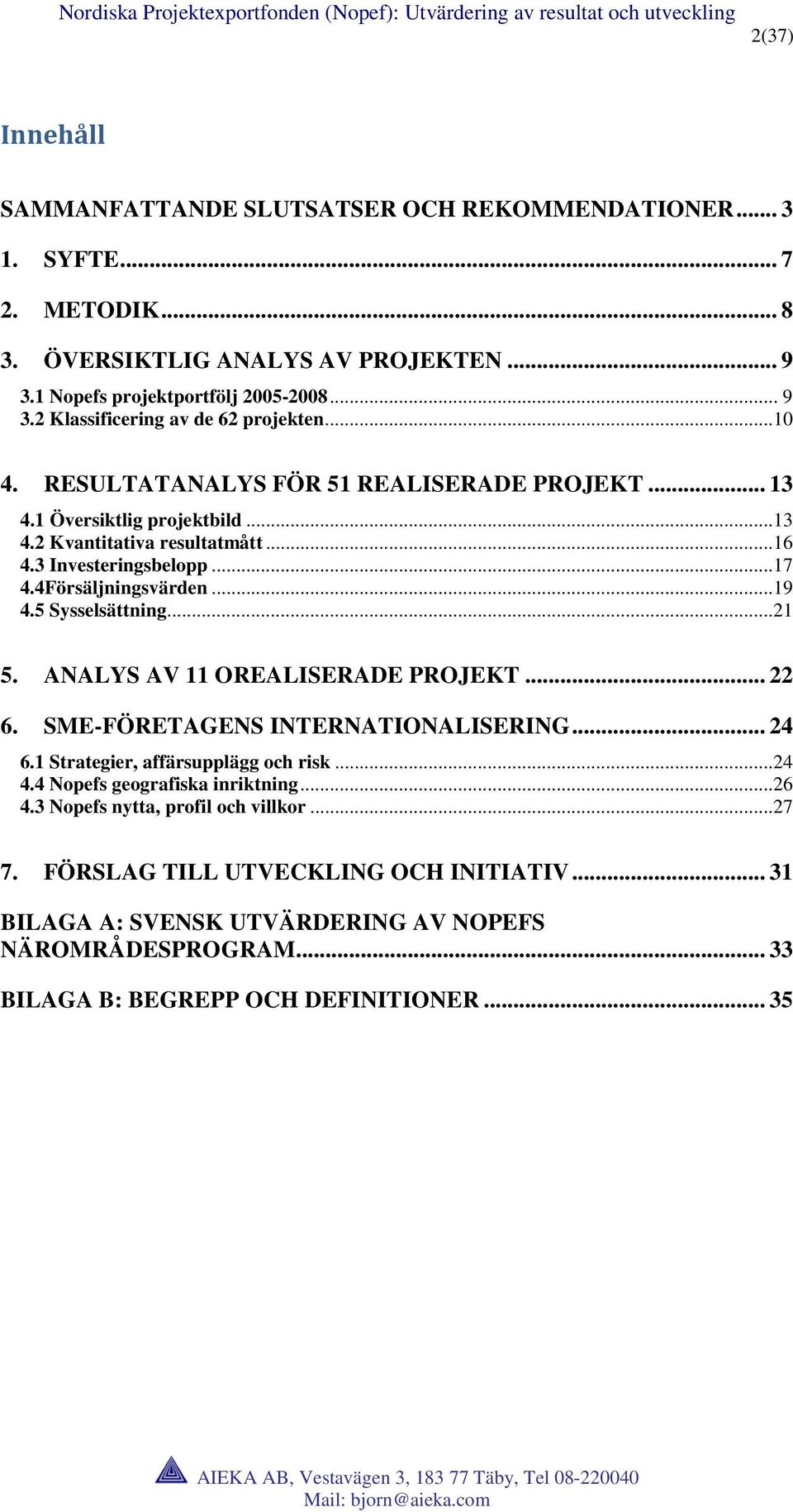 5 Sysselsättning...21 5. ANALYS AV 11 OREALISERADE PROJEKT... 22 6. SME-FÖRETAGENS INTERNATIONALISERING... 24 6.1 Strategier, affärsupplägg och risk...24 4.4 Nopefs geografiska inriktning...26 4.