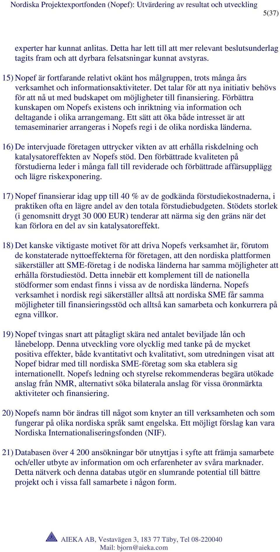 Det talar för att nya initiativ behövs för att nå ut med budskapet om möjligheter till finansiering.