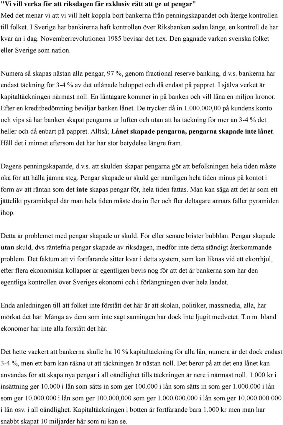 Den gagnade varken svenska folket eller Sverige som nation. Numera så skapas nästan alla pengar, 97 %, genom fractional reserve banking, d.v.s. bankerna har endast täckning för 3-4 % av det utlånade beloppet och då endast på pappret.