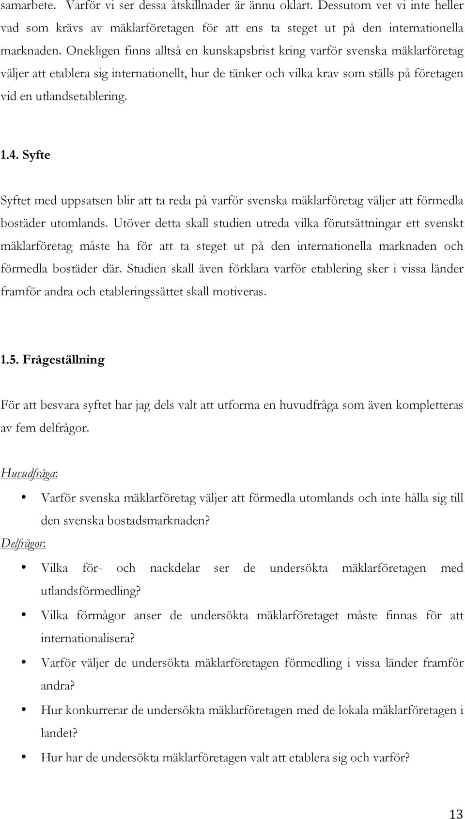 Syfte Syftet med uppsatsen blir att ta reda på varför svenska mäklarföretag väljer att förmedla bostäder utomlands.