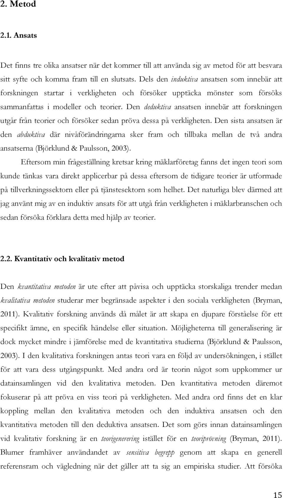 Den deduktiva ansatsen innebär att forskningen utgår från teorier och försöker sedan pröva dessa på verkligheten.