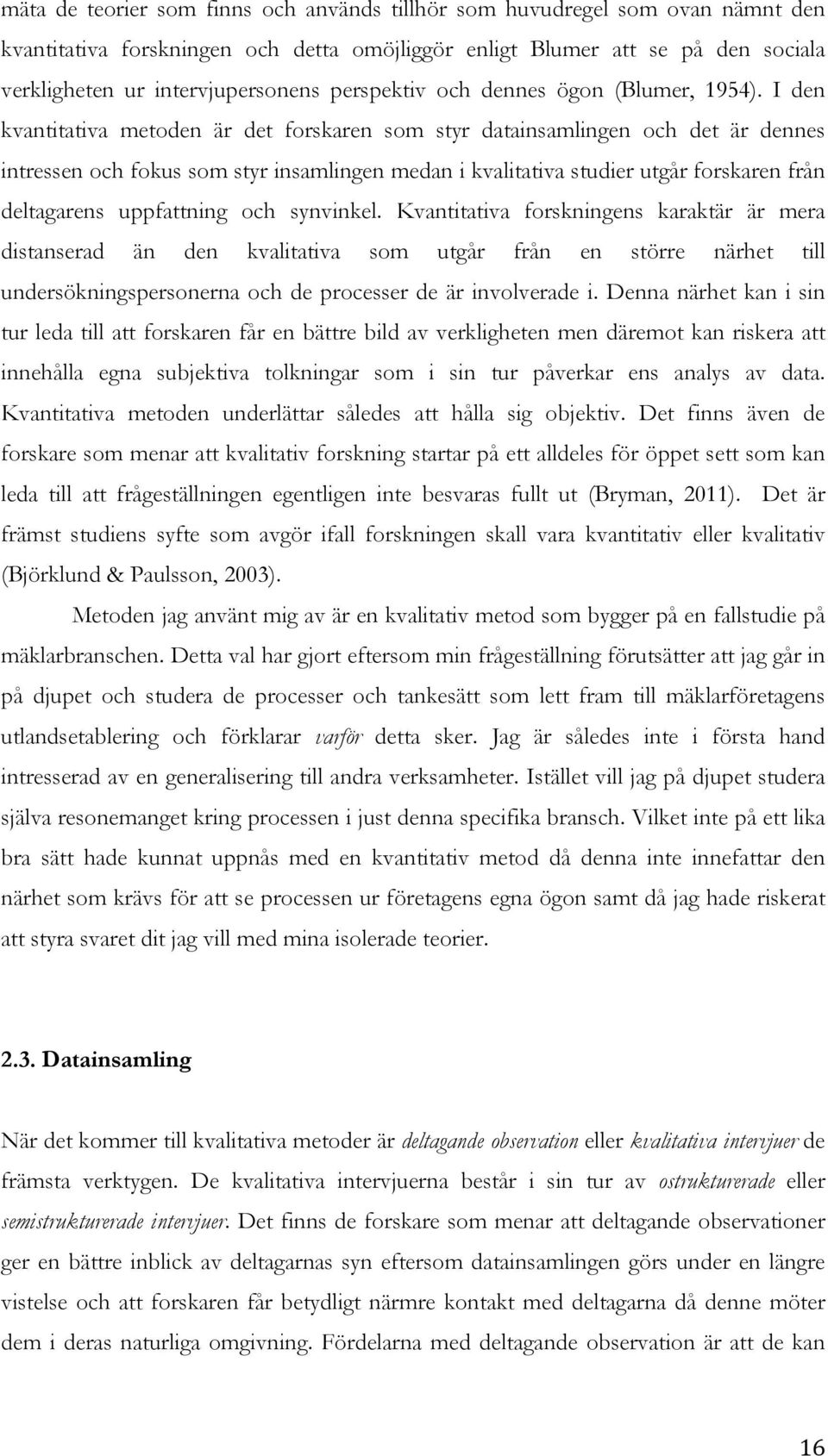 I den kvantitativa metoden är det forskaren som styr datainsamlingen och det är dennes intressen och fokus som styr insamlingen medan i kvalitativa studier utgår forskaren från deltagarens