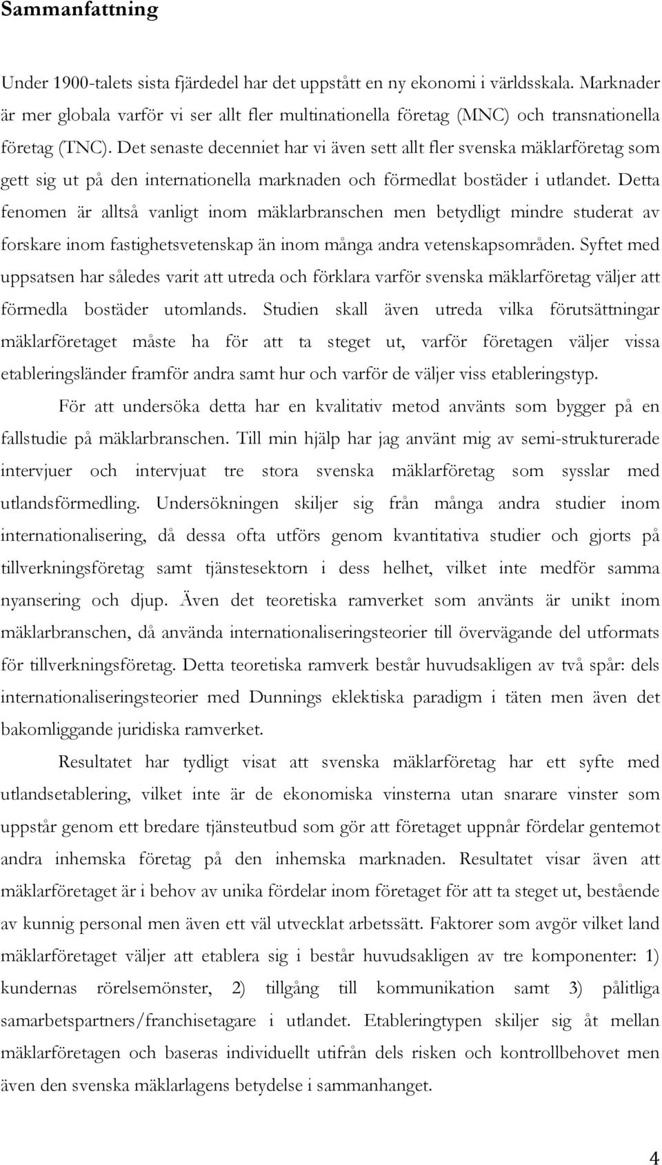 Det senaste decenniet har vi även sett allt fler svenska mäklarföretag som gett sig ut på den internationella marknaden och förmedlat bostäder i utlandet.