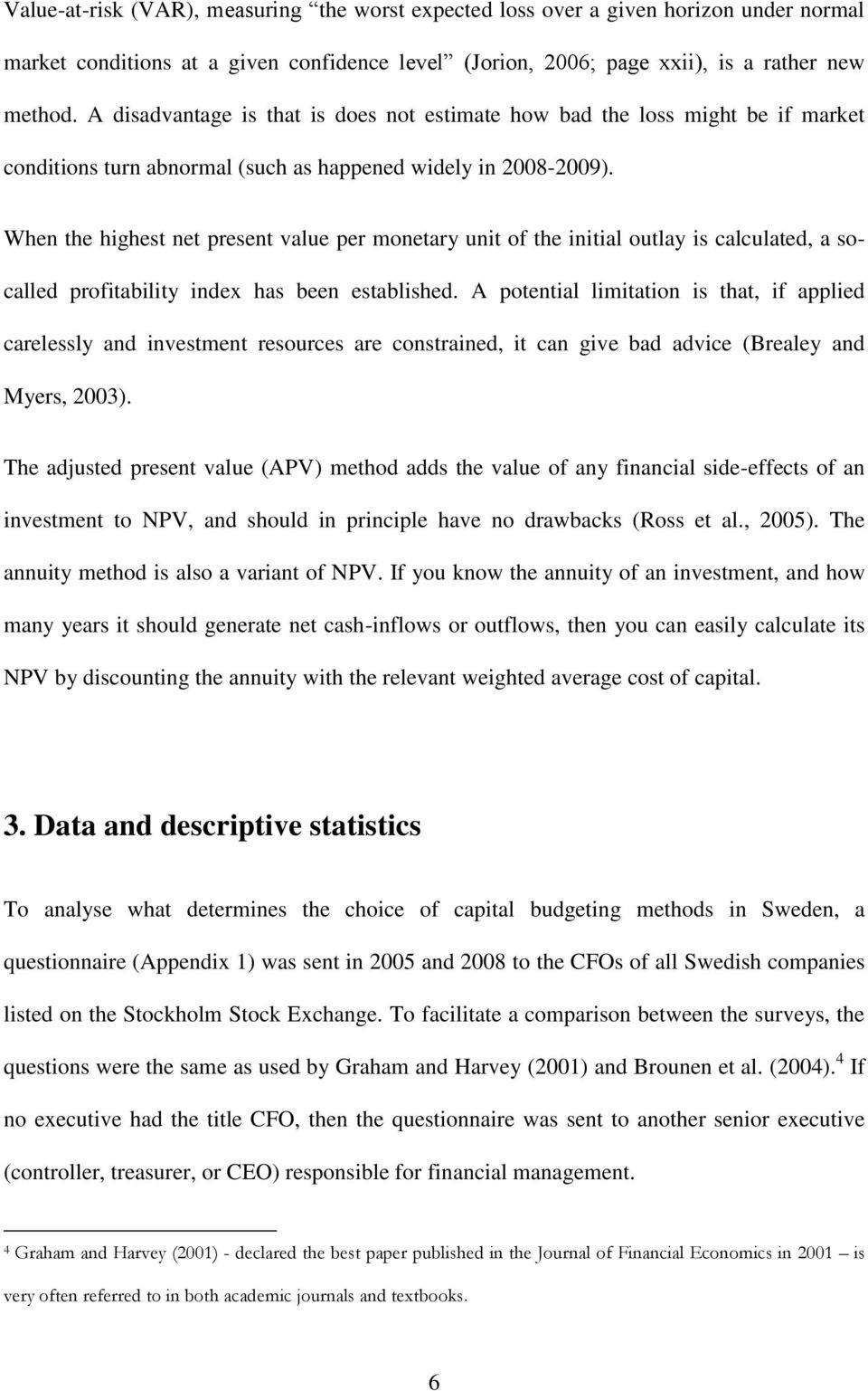 When the highest net present value per monetary unit of the initial outlay is calculated, a socalled profitability index has been established.