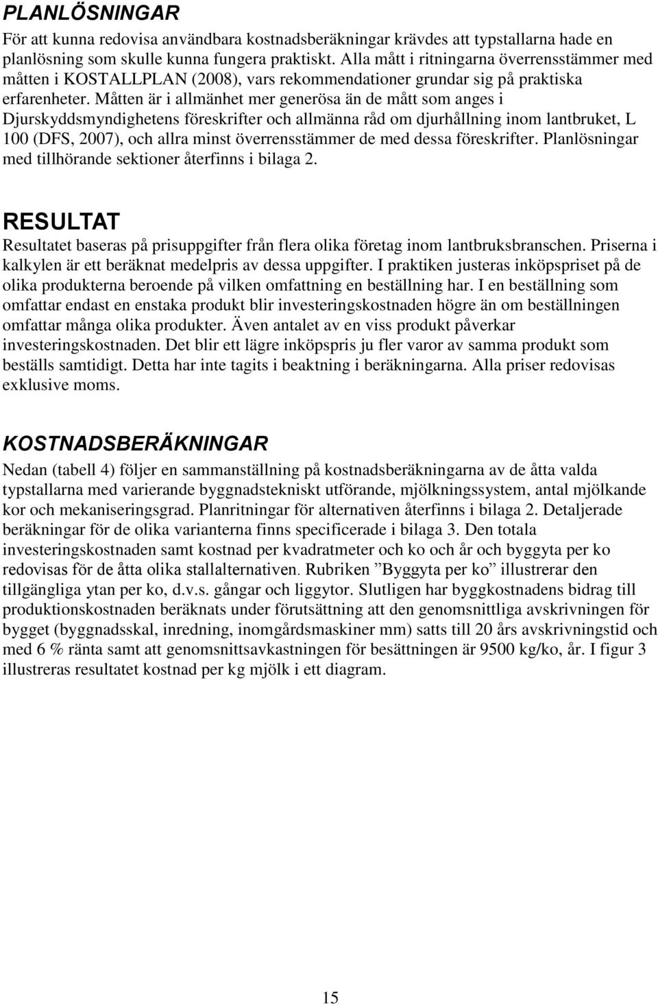 Måtten är i allmänhet mer generösa än de mått som anges i Djurskyddsmyndighetens föreskrifter och allmänna råd om djurhållning inom lantbruket, L 100 (DFS, 2007), och allra minst överrensstämmer de