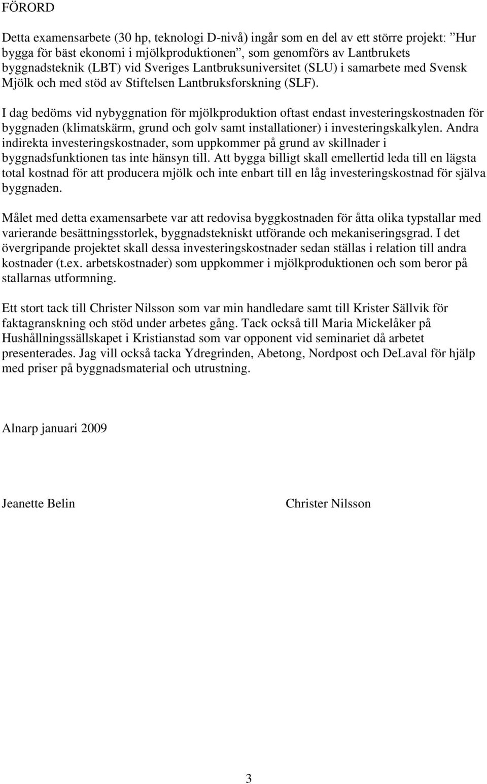I dag bedöms vid nybyggnation för mjölkproduktion oftast endast investeringskostnaden för byggnaden (klimatskärm, grund och golv samt installationer) i investeringskalkylen.