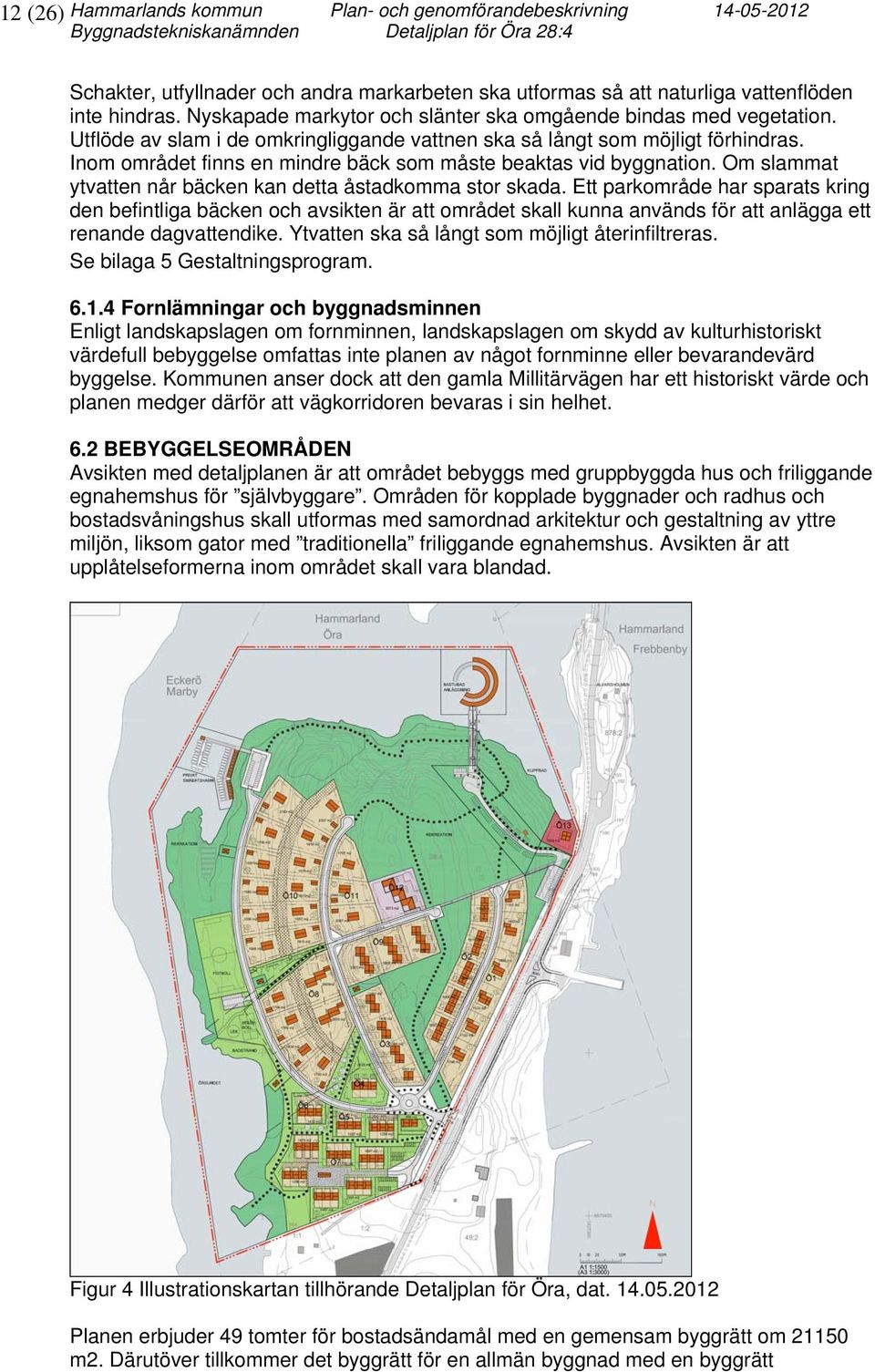 Inom området finns en mindre bäck som måste beaktas vid byggnation. Om slammat ytvatten når bäcken kan detta åstadkomma stor skada.