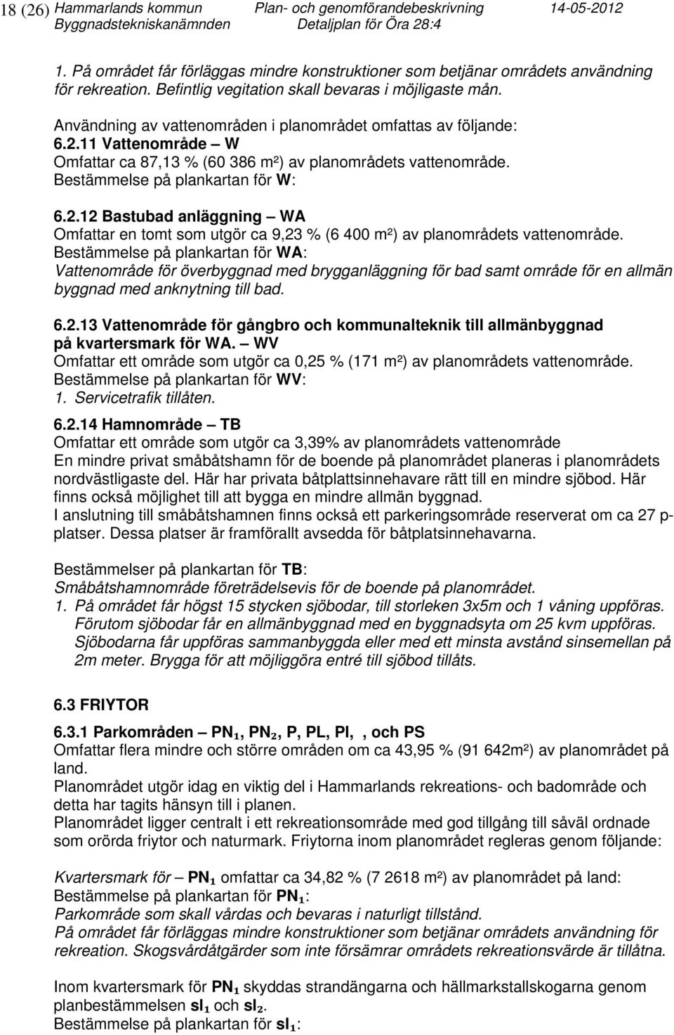 Användning av vattenområden i planområdet omfattas av följande: 6.2.11 Vattenområde W Omfattar ca 87,13 % (60 386 m²) av planområdets vattenområde. Bestämmelse på plankartan för W: 6.2.12 Bastubad anläggning WA Omfattar en tomt som utgör ca 9,23 % (6 400 m²) av planområdets vattenområde.