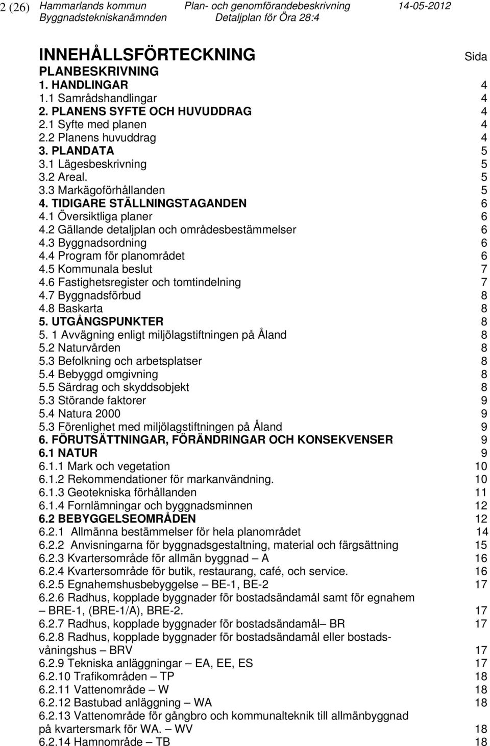 TIDIGARE STÄLLNINGSTAGANDEN 6 4.1 Översiktliga planer 6 4.2 Gällande detaljplan och områdesbestämmelser 6 4.3 Byggnadsordning 6 4.4 Program för planområdet 6 4.5 Kommunala beslut 7 4.