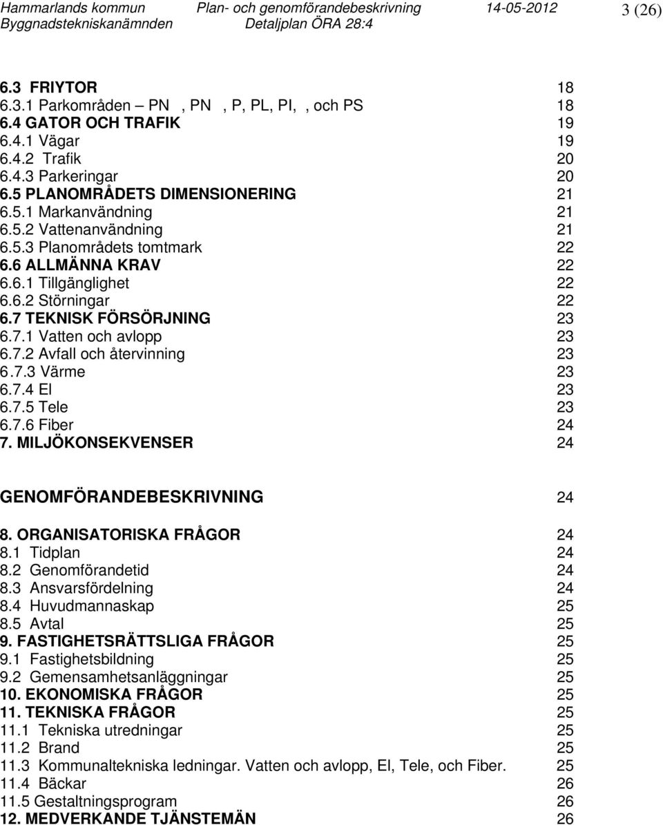 6 ALLMÄNNA KRAV 22 6.6.1 Tillgänglighet 22 6.6.2 Störningar 22 6.7 TEKNISK FÖRSÖRJNING 23 6.7.1 Vatten och avlopp 23 6.7.2 Avfall och återvinning 23 6.7.3 Värme 23 6.7.4 El 23 6.7.5 Tele 23 6.7.6 Fiber 24 7.