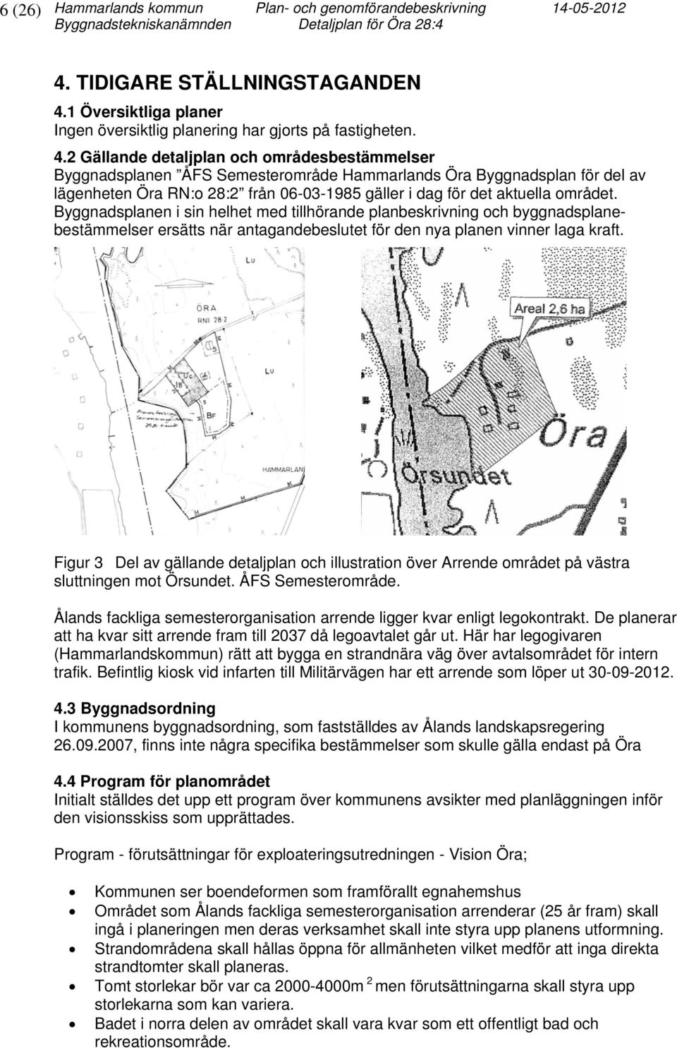 2 Gällande detaljplan och områdesbestämmelser Byggnadsplanen ÅFS Semesterområde Hammarlands Öra Byggnadsplan för del av lägenheten Öra RN:o 28:2 från 06-03-1985 gäller i dag för det aktuella området.