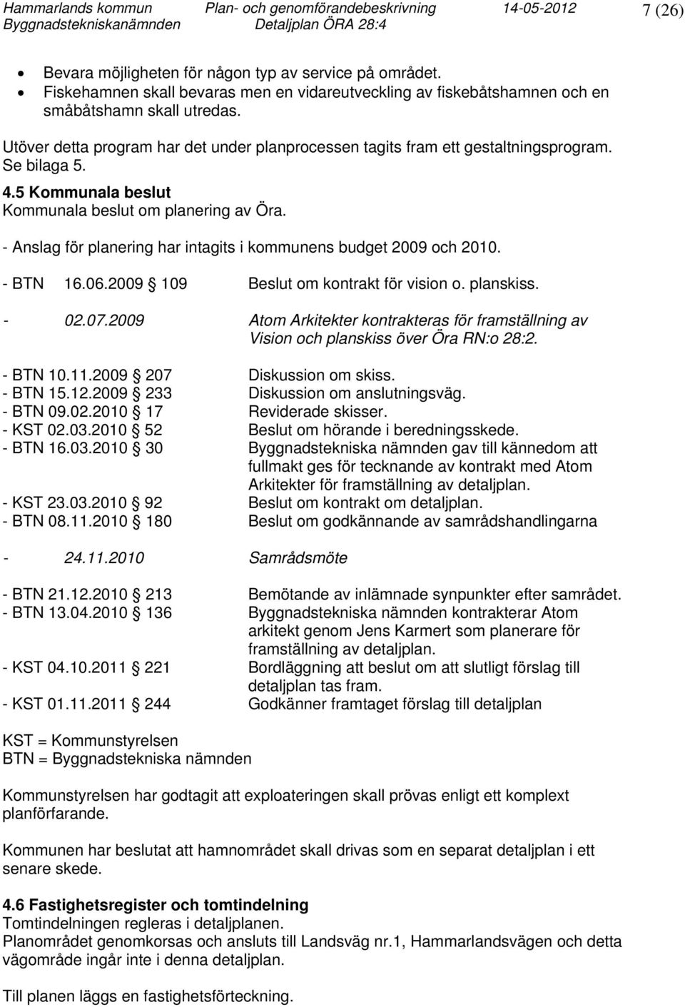 Se bilaga 5. 4.5 Kommunala beslut Kommunala beslut om planering av Öra. - Anslag för planering har intagits i kommunens budget 2009 och 2010. - BTN 16.06.2009 109 Beslut om kontrakt för vision o.