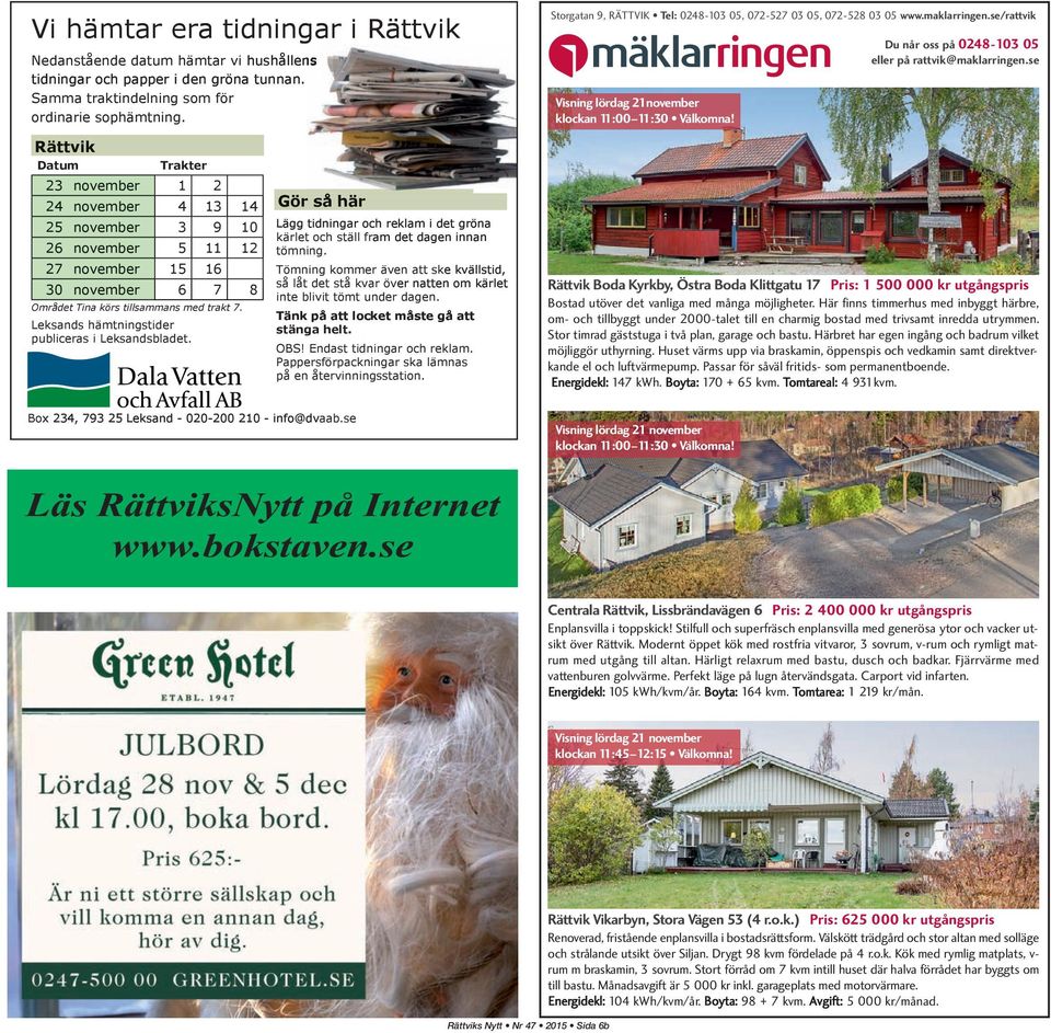 Du når oss på 0248-103 05 eller på rattvik@maklarringen.se Rättvik Datum 23 24 25 26 30 Trakter november 1 2 november 4 13 november 3 27 november 15 Området Tina körs tillsammans med trakt 7.