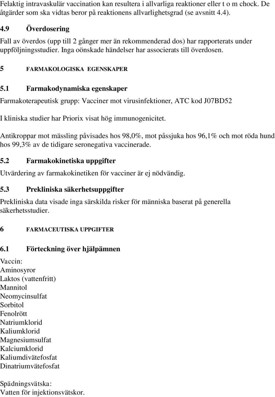 5 FARMAKOLOGISKA EGENSKAPER 5.1 Farmakodynamiska egenskaper Farmakoterapeutisk grupp: Vacciner mot virusinfektioner, ATC kod J07BD52 I kliniska studier har Priorix visat hög immunogenicitet.