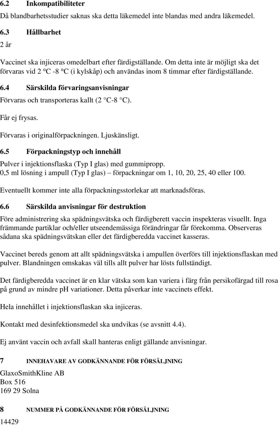 Får ej frysas. Förvaras i originalförpackningen. Ljuskänsligt. 6.5 Förpackningstyp och innehåll Pulver i injektionsflaska (Typ I glas) med gummipropp.