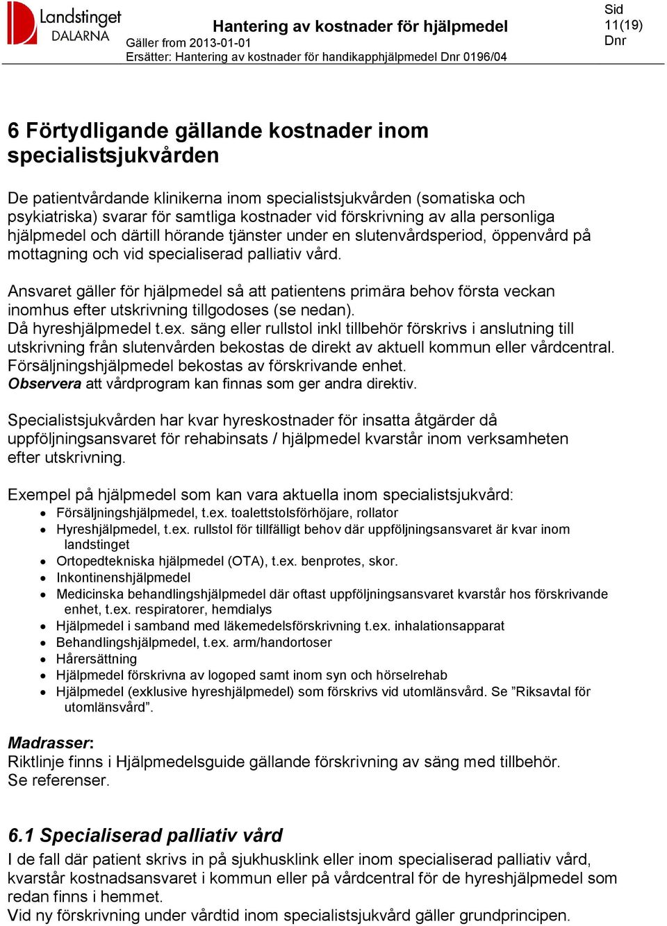 palliativ vård. Ansvaret gäller för hjälpmedel så att patientens primära behov första veckan inomhus efter utskrivning tillgodoses (se nedan). Då hyreshjälpmedel t.ex.